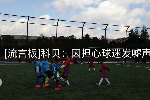 [流言板]科贝：因担心球迷发嘘声，巴萨或取消向世界杯冠军致敬仪式